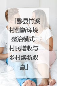 黟县竹溪村创新环境整治模式 村民增收与乡村焕新双赢