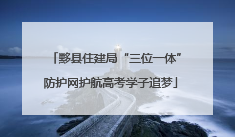 黟县住建局“三位一体”防护网护航高考学子追梦