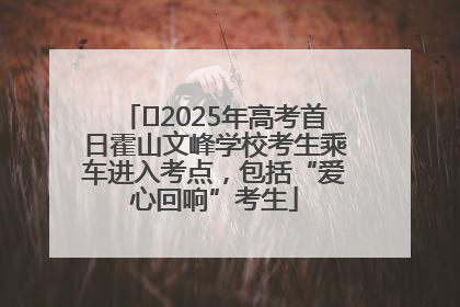 ﻿2025年高考首日霍山文峰学校考生乘车进入考点，包括“爱心回响”考生