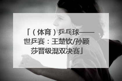 （体育）乒乓球——世乒赛：王楚钦/孙颖莎晋级混双决赛