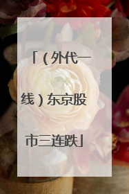 （外代一线）东京股市三连跌