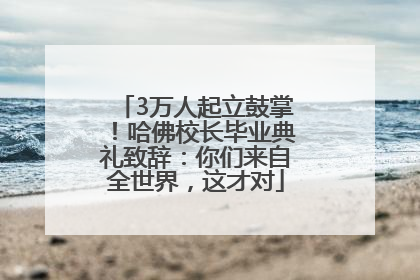 3万人起立鼓掌！哈佛校长毕业典礼致辞：你们来自全世界，这才对