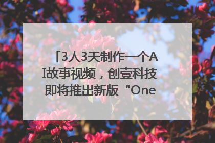 3人3天制作一个AI故事视频，创壹科技即将推出新版“OneStory”平台