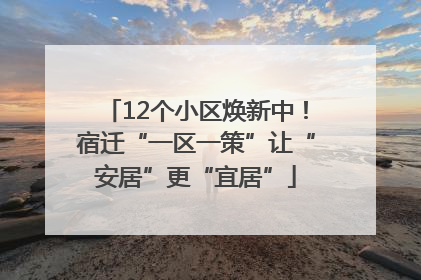 12个小区焕新中！宿迁“一区一策”让“安居”更“宜居”