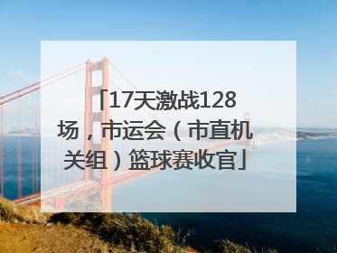 17天激战128场，市运会（市直机关组）篮球赛收官
