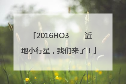 2016HO3——近地小行星，我们来了！