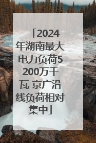 2024年湖南最大电力负荷5200万千瓦 京广沿线负荷相对集中