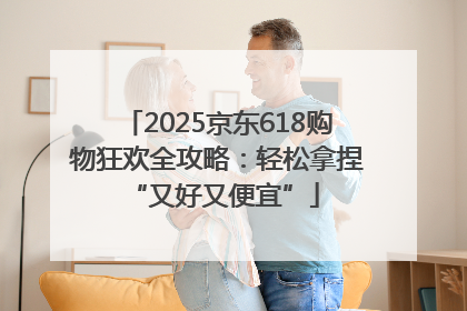2025京东618购物狂欢全攻略：轻松拿捏 “又好又便宜”