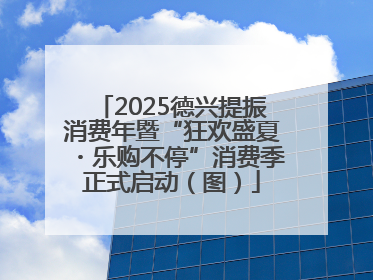 2025德兴提振消费年暨“狂欢盛夏・乐购不停”消费季正式启动（图）
