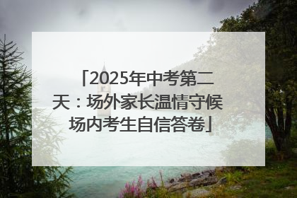 2025年中考第二天：场外家长温情守候 场内考生自信答卷
