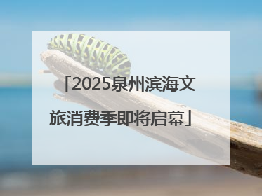 2025泉州滨海文旅消费季即将启幕