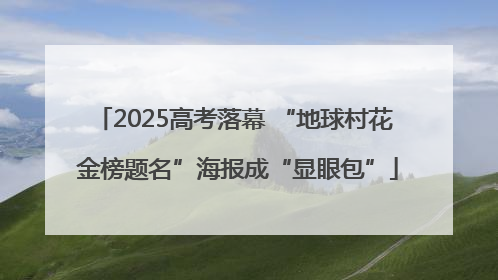 2025高考落幕 “地球村花 金榜题名”海报成“显眼包”