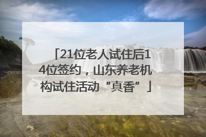 21位老人试住后14位签约，山东养老机构试住活动“真香”