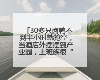 30多只卤鸭不到半小时就抢空，当酒店外摆摆到产业园，上班族很“买账”