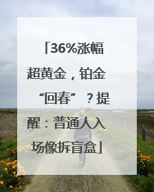 36%涨幅超黄金，铂金“回春”？提醒：普通人入场像拆盲盒