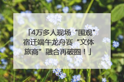4万多人现场“围观” 宿迁端午龙舟赛“文体旅商”融合再破圈！