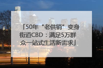 50年“老供销”变身街道CBD：满足5万群众一站式生活新需求