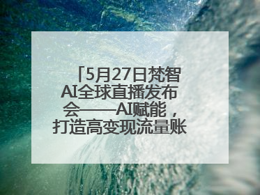 5月27日梵智AI全球直播发布会——AI赋能，打造高变现流量账号的全新纪元