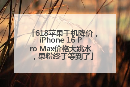 618苹果手机降价，iPhone 16 Pro Max价格大跳水，果粉终于等到了