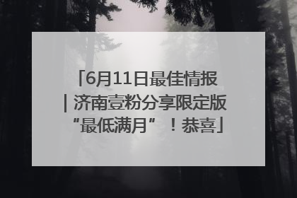 6月11日最佳情报｜济南壹粉分享限定版“最低满月”！恭喜