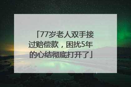 77岁老人双手接过赔偿款，困扰5年的心结彻底打开了