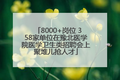 8000+岗位 358家单位在豫北医学院医学卫生类招聘会上聚堆儿抢人才