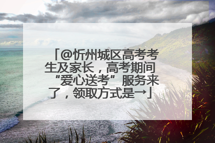 @忻州城区高考考生及家长，高考期间“爱心送考”服务来了，领取方式是→