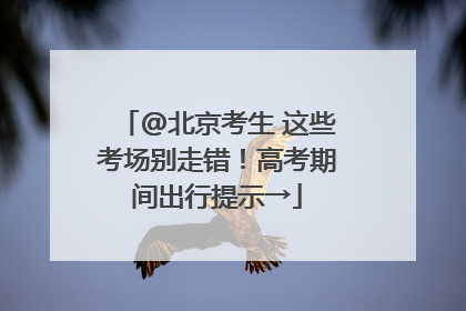 @北京考生 这些考场别走错！高考期间出行提示→