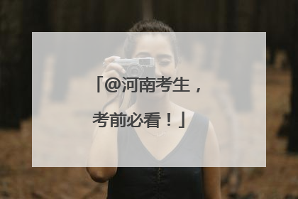 @河南考生，考前必看！