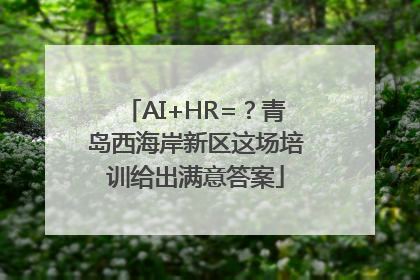 AI+HR=？青岛西海岸新区这场培训给出满意答案