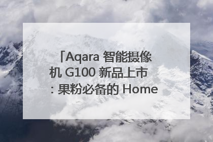 Aqara 智能摄像机 G100 新品上市：果粉必备的 HomeKit 看家拍档