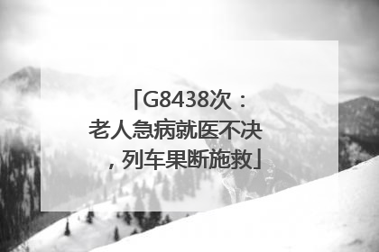 G8438次：老人急病就医不决，列车果断施救
