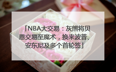 NBA大交易：灰熊将贝恩交易至魔术，换来波普、安东尼及多个首轮签