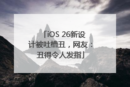 iOS 26新设计被吐槽丑，网友：丑得令人发指